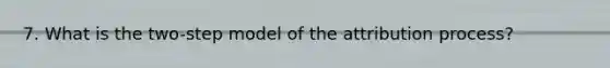 7. What is the two-step model of the attribution process?