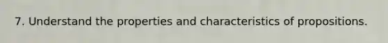 7. Understand the properties and characteristics of propositions.