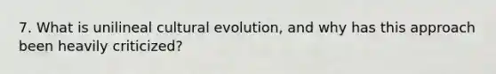 7. What is unilineal cultural evolution, and why has this approach been heavily criticized?