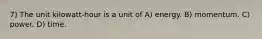 7) The unit kilowatt-hour is a unit of A) energy. B) momentum. C) power. D) time.