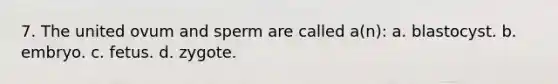 7. The united ovum and sperm are called a(n): a. blastocyst. b. embryo. c. fetus. d. zygote.