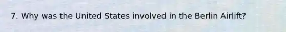 7. Why was the United States involved in the Berlin Airlift?