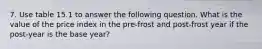 7. Use table 15.1 to answer the following question. What is the value of the price index in the pre-frost and post-frost year if the post-year is the base year?