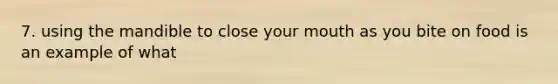 7. using the mandible to close your mouth as you bite on food is an example of what