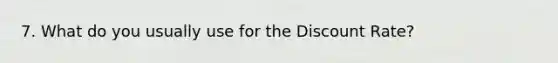 7. What do you usually use for the Discount Rate?