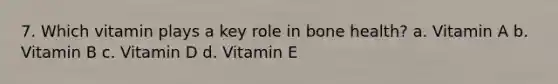 7. Which vitamin plays a key role in bone health? a. Vitamin A b. Vitamin B c. Vitamin D d. Vitamin E