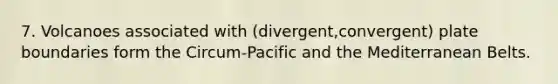 7. Volcanoes associated with (divergent,convergent) plate boundaries form the Circum-Pacific and the Mediterranean Belts.