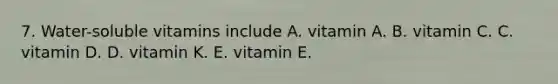 7. Water-soluble vitamins include A. vitamin A. B. vitamin C. C. vitamin D. D. vitamin K. E. vitamin E.