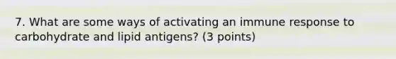 7. What are some ways of activating an immune response to carbohydrate and lipid antigens? (3 points)