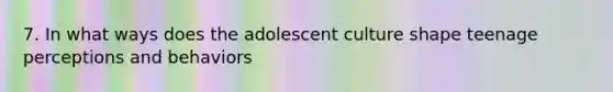 7. In what ways does the adolescent culture shape teenage perceptions and behaviors