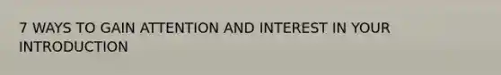 7 WAYS TO GAIN ATTENTION AND INTEREST IN YOUR INTRODUCTION