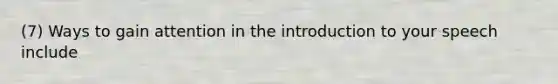 (7) Ways to gain attention in the introduction to your speech include