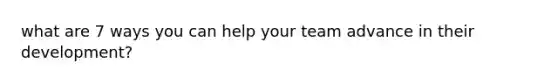 what are 7 ways you can help your team advance in their development?