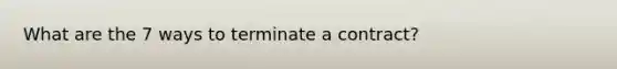 What are the 7 ways to terminate a contract?