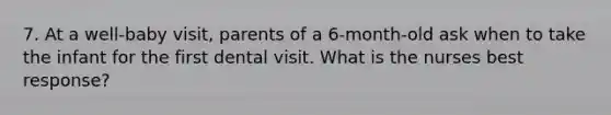 7. At a well-baby visit, parents of a 6-month-old ask when to take the infant for the first dental visit. What is the nurses best response?