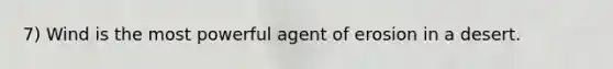 7) Wind is the most powerful agent of erosion in a desert.