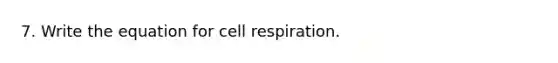 7. Write the equation for cell respiration.