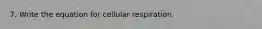 7. Write the equation for cellular respiration.