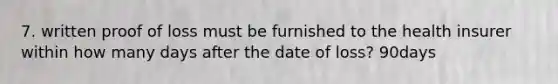 7. written proof of loss must be furnished to the health insurer within how many days after the date of loss? 90days