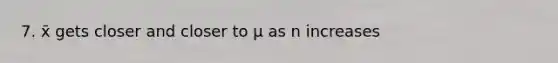 7. x̄ gets closer and closer to µ as n increases