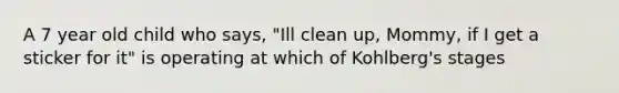 A 7 year old child who says, "Ill clean up, Mommy, if I get a sticker for it" is operating at which of Kohlberg's stages