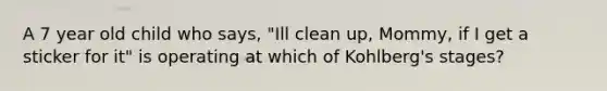 A 7 year old child who says, "Ill clean up, Mommy, if I get a sticker for it" is operating at which of Kohlberg's stages?