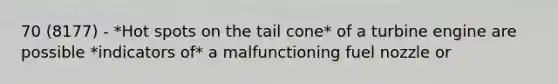 70 (8177) - *Hot spots on the tail cone* of a turbine engine are possible *indicators of* a malfunctioning fuel nozzle or