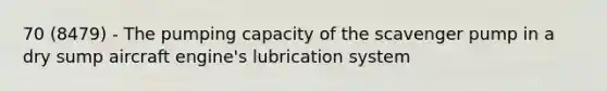 70 (8479) - The pumping capacity of the scavenger pump in a dry sump aircraft engine's lubrication system