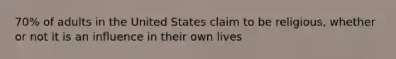 70% of adults in the United States claim to be religious, whether or not it is an influence in their own lives