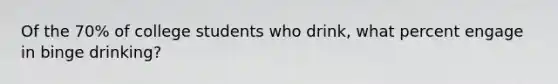 Of the 70% of college students who drink, what percent engage in binge drinking?