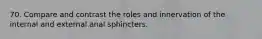 70. Compare and contrast the roles and innervation of the internal and external anal sphincters.