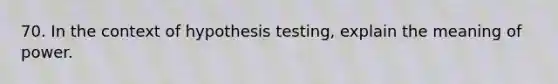 70. In the context of hypothesis testing, explain the meaning of power.