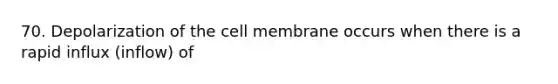 70. Depolarization of the cell membrane occurs when there is a rapid influx (inflow) of