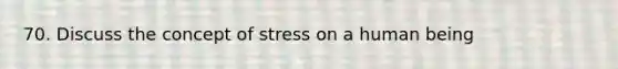 70. Discuss the concept of stress on a human being