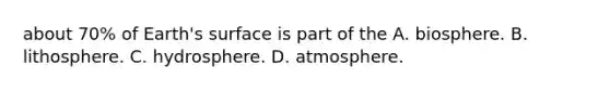 about 70% of Earth's surface is part of the A. biosphere. B. lithosphere. C. hydrosphere. D. atmosphere.