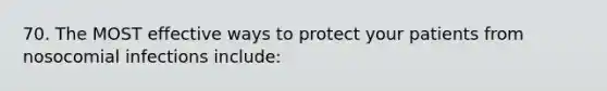 70. The MOST effective ways to protect your patients from nosocomial infections include: