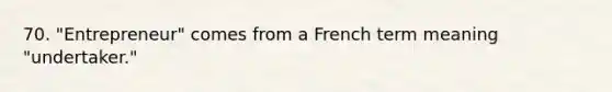 70. "Entrepreneur" comes from a French term meaning "undertaker."