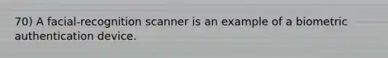 70) A facial-recognition scanner is an example of a biometric authentication device.