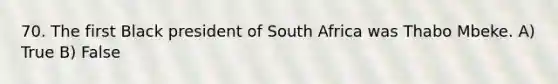 70. The first Black president of South Africa was Thabo Mbeke. A) True B) False