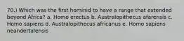 70.) Which was the first hominid to have a range that extended beyond Africa? a. Homo erectus b. Australopithecus afarensis c. Homo sapiens d. Australopithecus africanus e. Homo sapiens neandertalensis