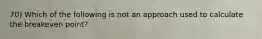 70) Which of the following is not an approach used to calculate the breakeven point?