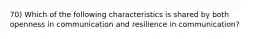 70) Which of the following characteristics is shared by both openness in communication and resilience in communication?