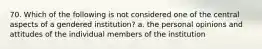 70. Which of the following is not considered one of the central aspects of a gendered institution? a. the personal opinions and attitudes of the individual members of the institution