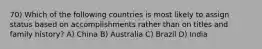 70) Which of the following countries is most likely to assign status based on accomplishments rather than on titles and family history? A) China B) Australia C) Brazil D) India