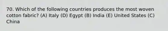 70. Which of the following countries produces the most woven cotton fabric? (A) Italy (D) Egypt (B) India (E) United States (C) China