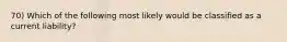 70) Which of the following most likely would be classified as a current liability?