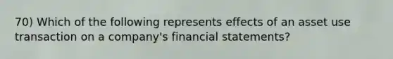 70) Which of the following represents effects of an asset use transaction on a company's financial statements?