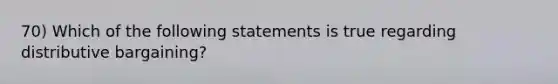 70) Which of the following statements is true regarding distributive bargaining?