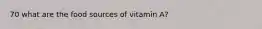 70 what are the food sources of vitamin A?