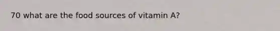 70 what are the food sources of vitamin A?